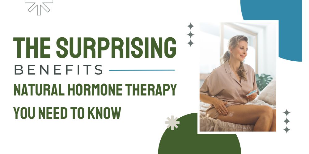 The Surprising Benefits of Natural Hormone Therapy You Need to Know