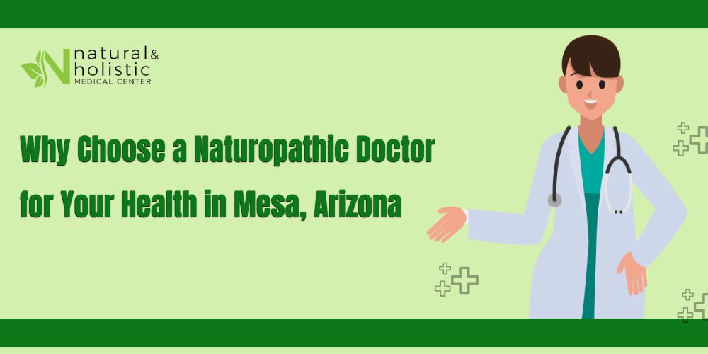 Why Choose a Naturopathic Doctor for Your Health in Mesa Arizona